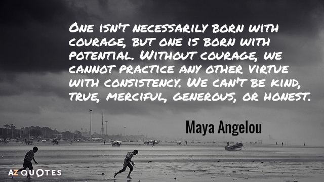 Maya Angelou quote: One isn't necessarily born with courage, but one is born with potential. Without...