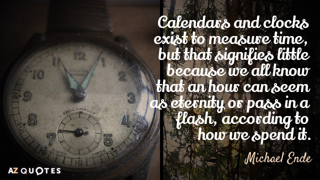 Michael Ende quote: Calendars and clocks exist to measure time, but that signifies little because we...