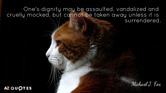 Michael J. Fox quote: One's dignity may be assaulted, vandalized and cruelly mocked, but cannot be...