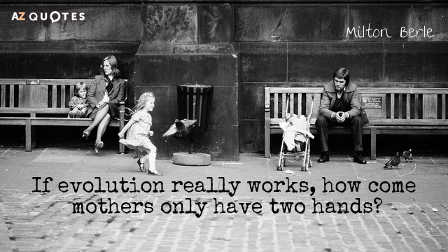 Milton Berle quote: If evolution really works, how come mothers only have two hands?