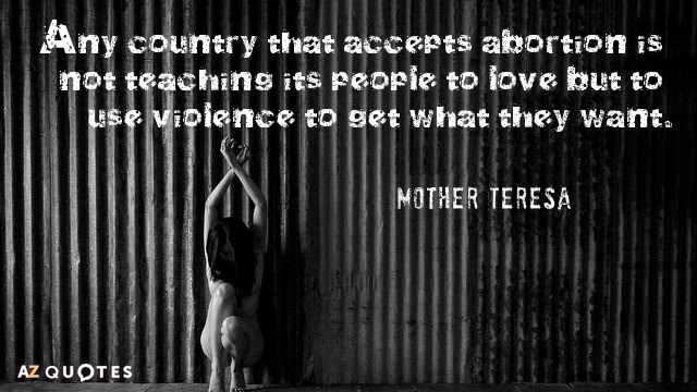 Mother Teresa quote: Any country that accepts abortion is not teaching its people to love but...