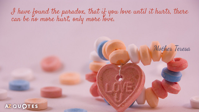 Mother Teresa quote: I have found the paradox, that if you love until it hurts, there...