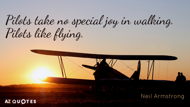 Neil Armstrong quote: Pilots take no special joy in walking: pilots like flying.