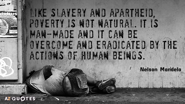 Nelson Mandela quote: Like slavery and apartheid, poverty is not natural. It is man-made and it...