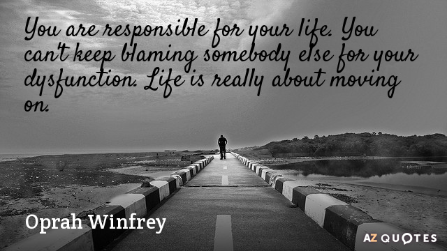 Oprah Winfrey quote: You are responsible for your life. You can't keep blaming somebody else for...