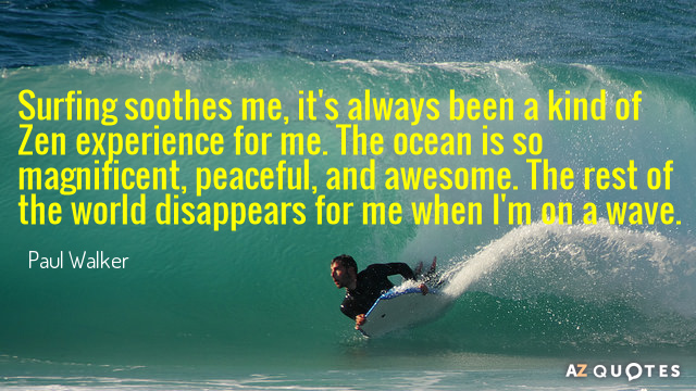 Paul Walker quote: Surfing soothes me, it's always been a kind of Zen experience for me...