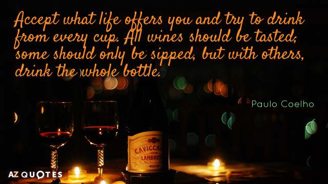 Paulo Coelho quote: Accept what life offers you and try to drink from every cup. All...