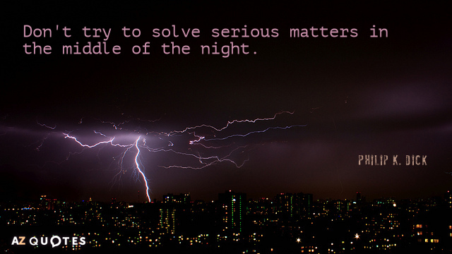 Philip K. Dick quote: Don't try to solve serious matters in the middle of the night.