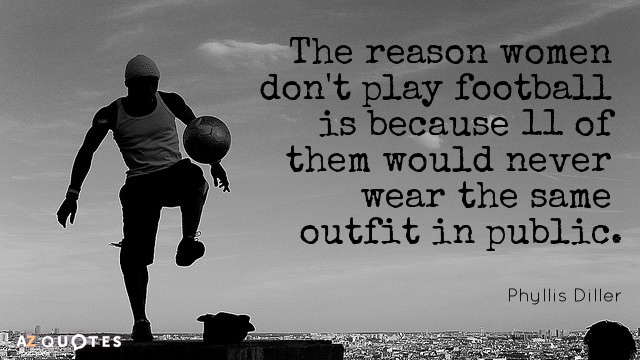 Phyllis Diller quote: The reason women don't play football is because 11 of them would never...