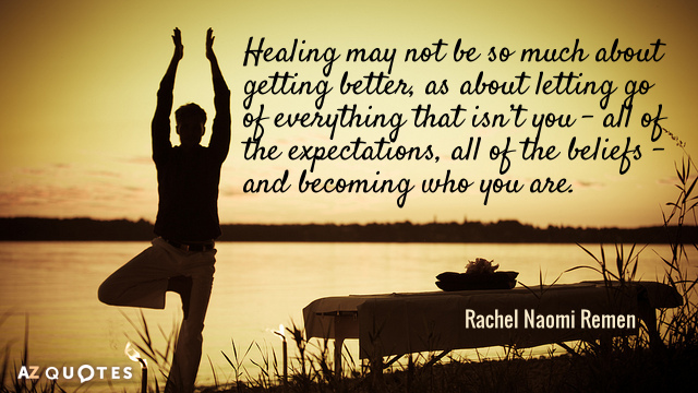 Rachel Naomi Remen quote: Healing may not be so much about getting better, as about letting...