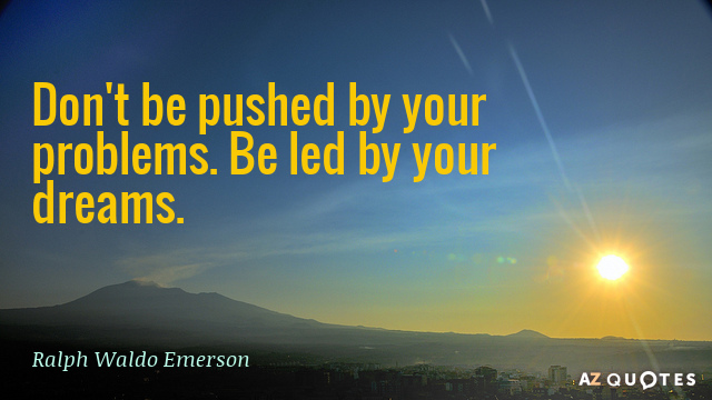Ralph Waldo Emerson quote: Don't be pushed by your problems. Be led by your dreams.