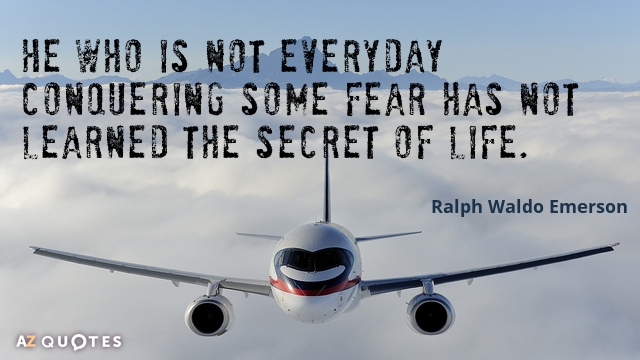 Ralph Waldo Emerson quote: He who is not everyday conquering some fear has not learned the...