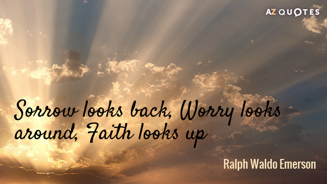 Ralph Waldo Emerson quote: Sorrow looks back, Worry looks around, Faith looks up