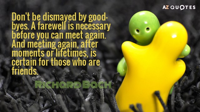 Richard Bach quote: Don't be dismayed by good-byes. A farewell is necessary before you can meet...