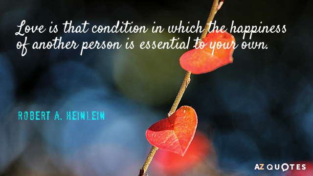 Robert A. Heinlein quote: Love is that condition in which the happiness of another person is...