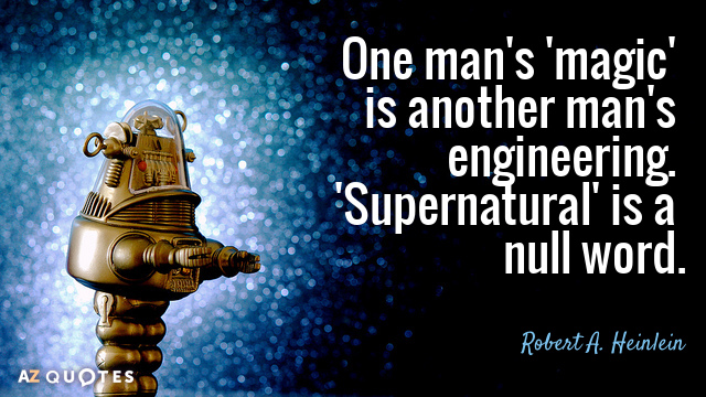 Robert A. Heinlein quote: One man's 'magic' is another man's engineering. 'Supernatural' is a null word.