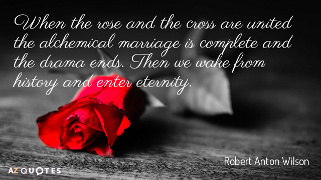 Robert Anton Wilson quote: When the rose and the cross are united the alchemical marriage is...