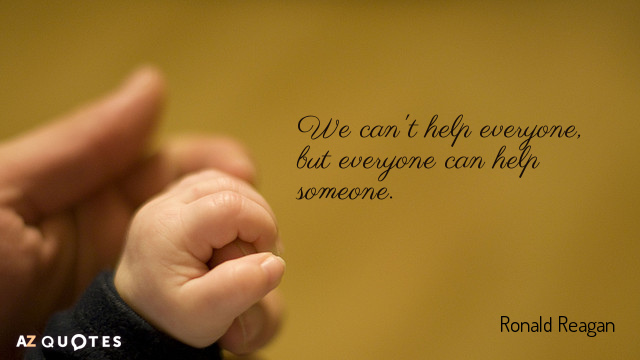 Ronald Reagan quote: We can't help everyone, but everyone can help someone.