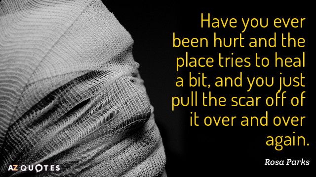 Rosa Parks quote: Have you ever been hurt and the place tries to heal a bit...