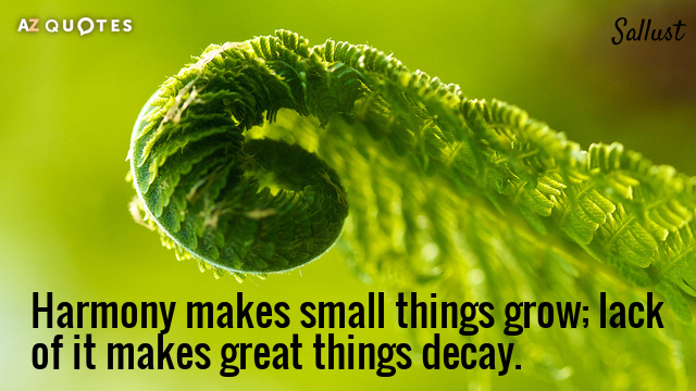 Sallust quote: Harmony makes small things grow; lack of it makes great things decay.