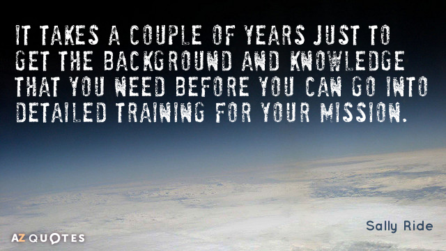 Sally Ride quote: It takes a couple of years just to get the background and knowledge...