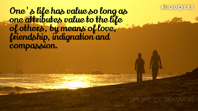 Simone de Beauvoir quote: One's life has value so long as one attributes value to the...