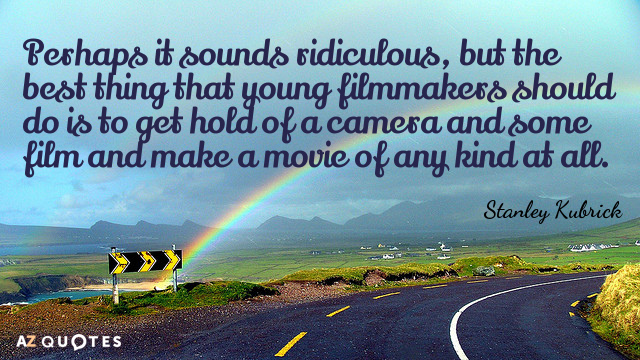 Stanley Kubrick quote: Perhaps it sounds ridiculous, but the best thing that young filmmakers should do...