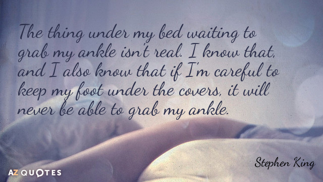Stephen King quote: The thing under my bed waiting to grab my ankle isn't real. I...