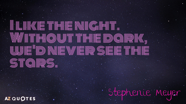 Stephenie Meyer quote: I like the night. Without the dark, we'd never see the stars.