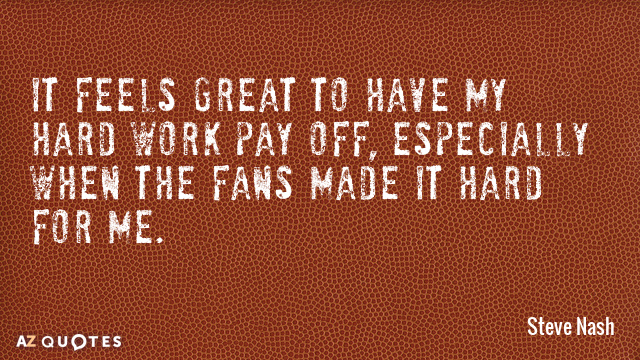 Steve Nash quote: It feels great to have my hard work pay off, especially when the...
