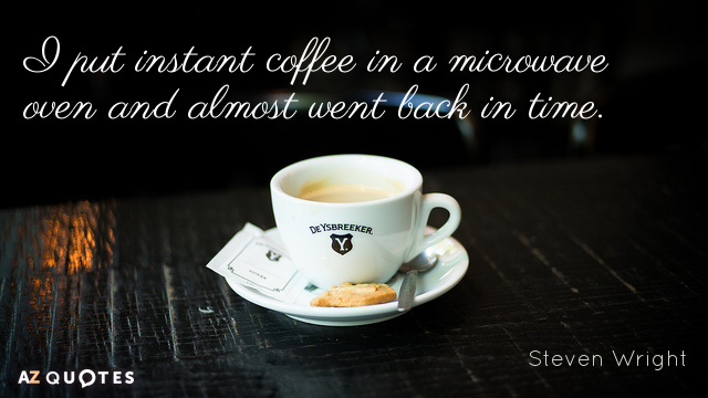 Steven Wright quote: I put instant coffee in a microwave oven and almost went back in...
