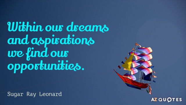 Sugar Ray Leonard quote: Within our dreams and aspirations we find our opportunities.