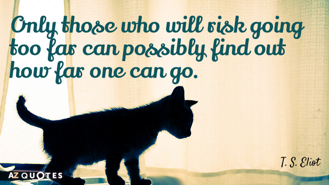 T. S. Eliot quote: Only those who will risk going too far can possibly find out...