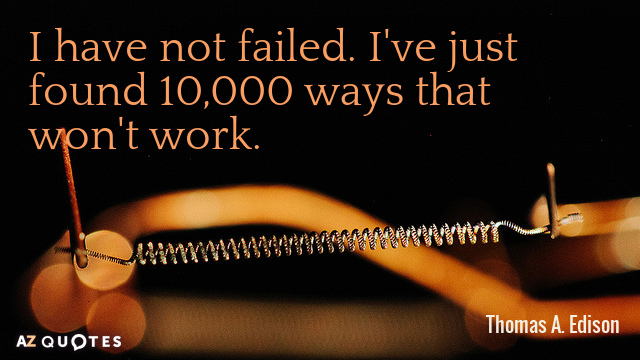 Thomas A. Edison quote: I have not failed. I've just found 10,000 ways that won't work.