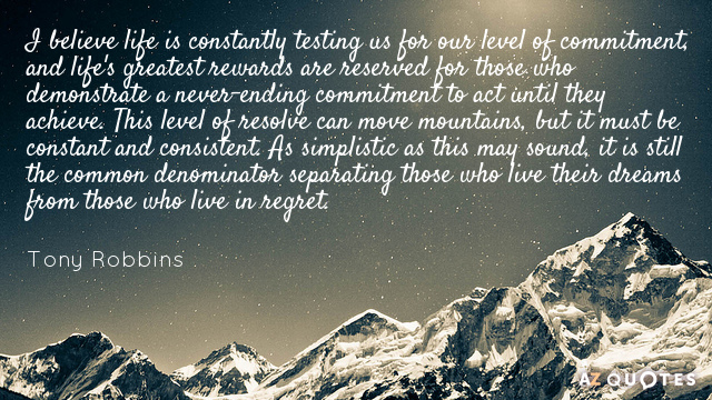 Tony Robbins quote: I believe life is constantly testing us for our level of commitment, and...