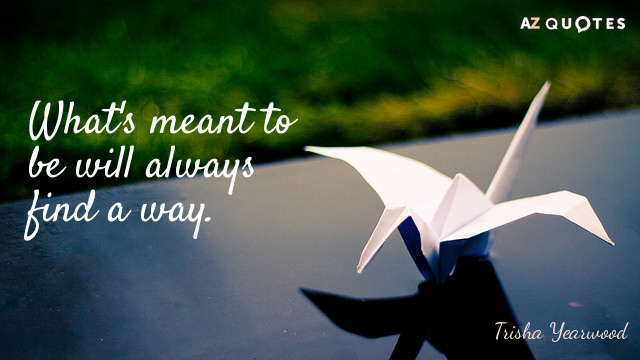Trisha Yearwood quote: What's meant to be will always find a way.