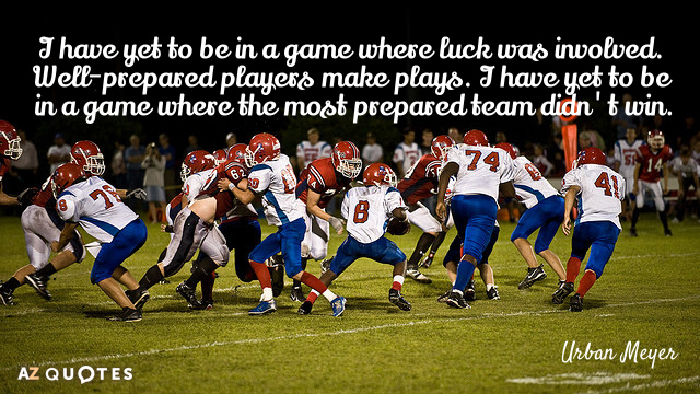 Urban Meyer quote: I have yet to be in a game where luck was involved. Well-prepared...