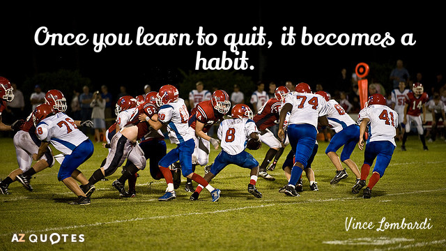 Vince Lombardi quote: Once you learn to quit, it becomes a habit.