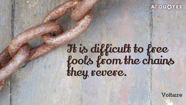 Voltaire quote: It is difficult to free fools from the chains they revere.
