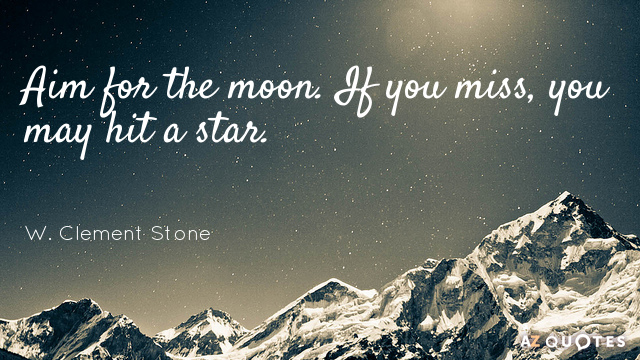 W. Clement Stone quote: Aim for the moon. If you miss, you may hit a star.