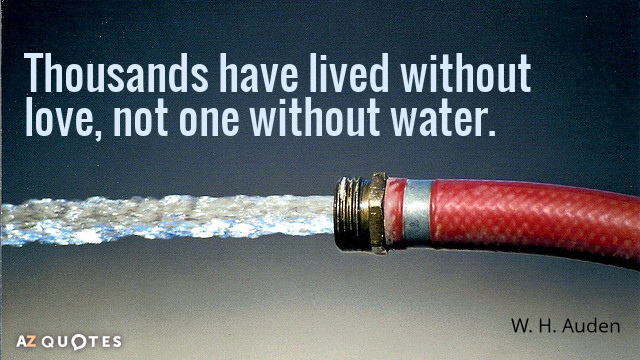 W. H. Auden quote: Thousands have lived without love, not one without water.