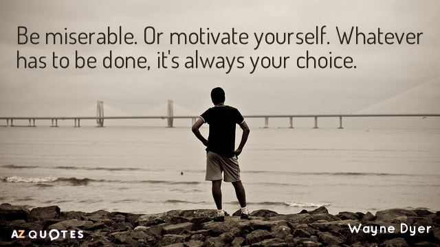 Wayne Dyer quote: Be miserable. Or motivate yourself. Whatever has to be done, it's always your...