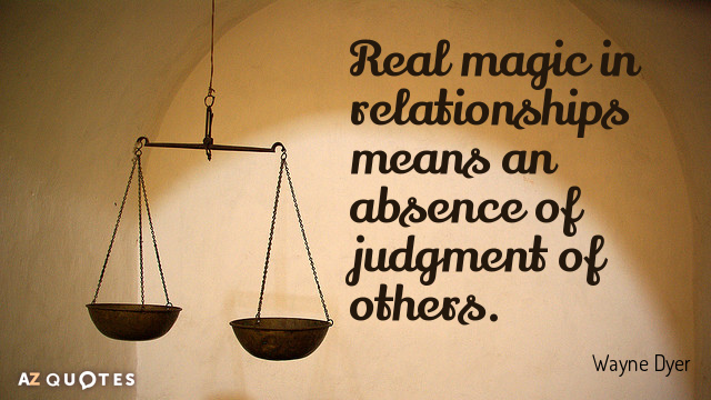 Wayne Dyer quote: Real magic in relationships means an absence of judgment of others.
