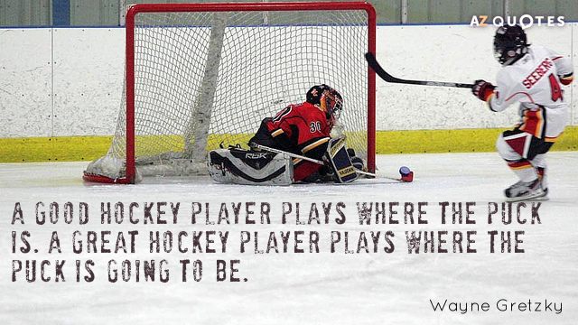 Wayne Gretzky quote: A good hockey player plays where the puck is. A great hockey player...