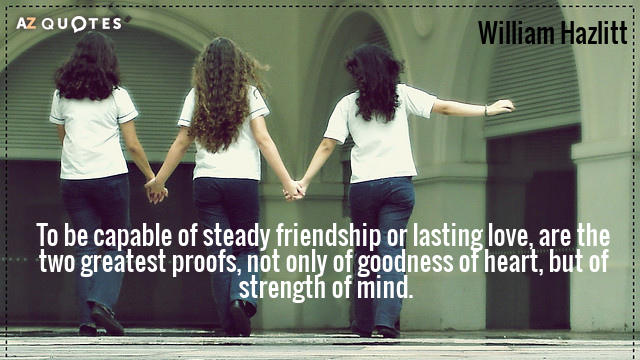 William Hazlitt quote: To be capable of steady friendship or lasting love, are the two greatest...