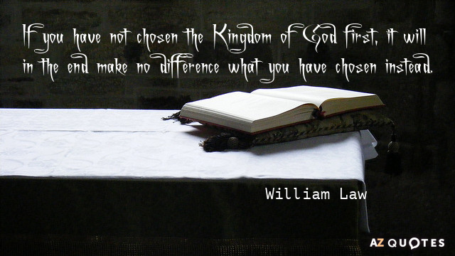 William Law quote: If you have not chosen the Kingdom of God first, it will in...