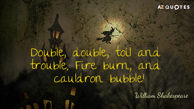 William Shakespeare quote: Double, double, toil and trouble; Fire burn, and cauldron bubble!