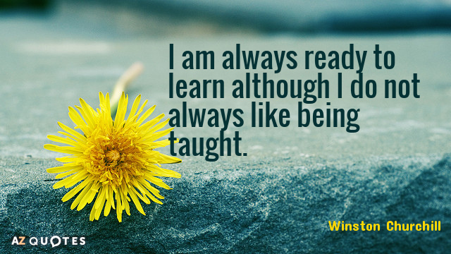 Winston Churchill quote: I am always ready to learn although I do not always like being...