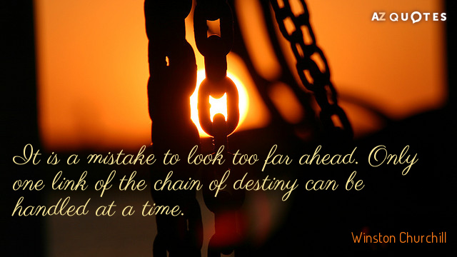 Winston Churchill quote: It is a mistake to look too far ahead. Only one link of...