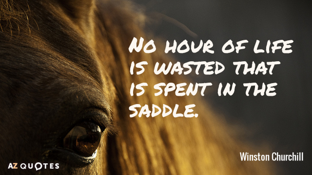 Winston Churchill quote: No hour of life is wasted that is spent in the saddle.